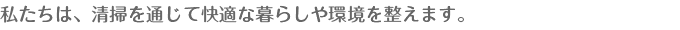 私たちは、清掃を通じて快適な暮らしや環境を整えます。